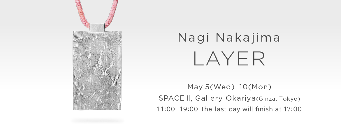 Nagi Nakajima jewelry exhibition LAYER, Gallery Okariya(Ginza, Tokyo)